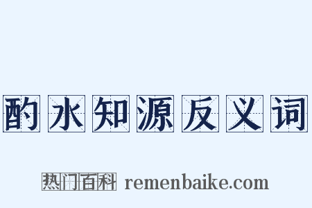 酌水知源反义词是什么意思的图片